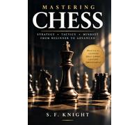 Mastering Chess for Strategic Thinking and Competitive Play: A Complete Guide to Tactics, Openings, Strategy, Endgames, and Competitive Improvement