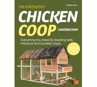 Mastering Chicken Coop Construction : Everything You Need for Building Safe, Practical and Durable Coops