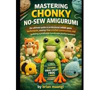 MASTERING CHONKY NO-SEW AMIGURUMI.: the ultimate guide to professional velvet yarn techniques, sewing-free crochet construction, and building a profitable handmade plushie business