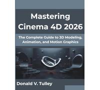 Mastering Cinema 4D 2026: The Complete Guide to 3D Modeling, Animation, and Motion Graphics