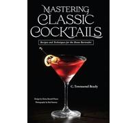 Mastering Classic Cocktails: Recipes and Techniques for the Home Bartender