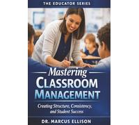 Mastering Classroom Management: A Practical Guide for Creating Structure, Consistency, and Student Success