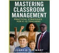 Mastering Classroom Management Practical Strategies for k-12 Teachers