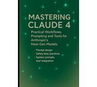 Mastering Claude 4: Practical Workflows, Prompting and Tools for Anthropic’s Next-Gen Models: Prompt design, safety best practices, system prompts, tool integration