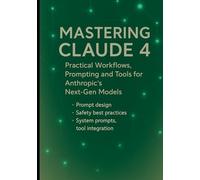 Mastering Claude 4: Practical Workflows, Prompting and Tools for Anthropic’s Next-Gen Models: Prompt design, safety best practices, system prompts, tool integration