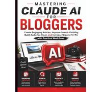Mastering Claude AI for Bloggers: Create Engaging Articles, Improve Search Visibility, Build Audience Trust, and Increase Organic Traffic with Practical Workflows: 6