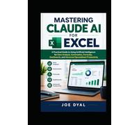 MASTERING CLAUDE AI FOR EXCEL: A Practical Guide to Using Artificial Intelligence for Data Analysis, Automation, Formulas, Dashboards, and Advanced Spreadsheet Productivity