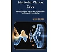 Mastering Claude Code: A Practical Guide to AI-Driven Development, Testing, and System Design