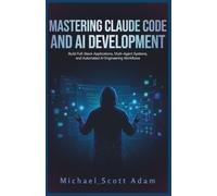 Mastering Claude Code and AI Development: Build Full-Stack Applications, Multi-Agent Systems, and Automated AI Engineering Workflows