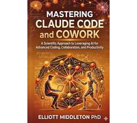 MASTERING CLAUDE CODE AND COWORK: A Scientific Approach to Leveraging AI for Advanced Coding, Collaboration, and Productivity
