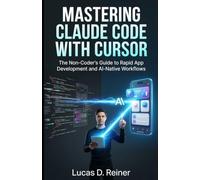 Mastering Claude Code with Cursor: The Non-Coder's Guide to Rapid App Development and AI-Native Workflows (Unofficial)