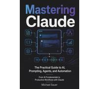Mastering Claude: The Practical Guide to AI, Prompting, Agents, and Automation