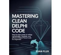 Mastering Clean Delphi Code: Step-by-Step Guide to Writing Maintainable, Readable, and Efficient Object Pascal Code for Beginners