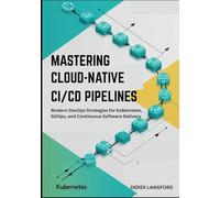 Mastering Cloud-Native CI/CD Pipelines: Modern DevOps Strategies for Kubernetes, GitOps, and Continuous Software Delivery