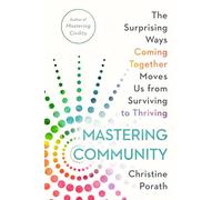 Mastering Community: The Surprising Ways Coming Together Moves Us from Surviving to Thriving