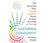 Mastering Community: The Surprising Ways Coming Together Moves Us from Surviving to Thriving