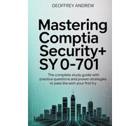 Mastering CompTIA Security+ SY0-701: The Complete Study Guide with Real-World Scenarios, Practice Questions, and Proven Strategies to Pass the Exam on Your First Try
