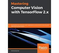 Mastering Computer Vision with TensorFlow 2.x: Build advanced computer vision applications using machine learning and deep learning techniques