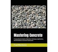 Mastering Concrete: A Comprehensive Guide to Materials, Techniques, Applications, and Innovations in Concrete Construction