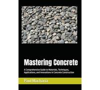 Mastering Concrete: A Comprehensive Guide to Materials, Techniques, Applications, and Innovations in Concrete Construction