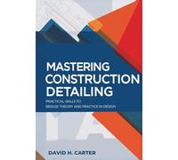 MASTERING CONSTRUCTION DETAILING: Practical Skills to Bridge Theory and Practice in Design