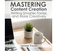 Mastering Content Creation: Writing Smarter, Faster, and More Creatively