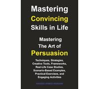 Mastering Convincing Skills in Life: Mastering the Art of Persuasion