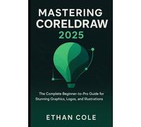 Mastering CorelDRAW 2025: The Complete Beginner-to-Pro Guide for Stunning Graphics, Logos, and Illustrations