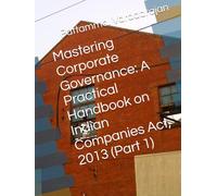 Mastering Corporate Governance: A Practical Handbook on Indian Companies Act, 2013 (Part 1)