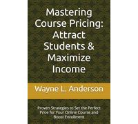 Mastering Course Pricing: Attract Students & Maximize Income: Proven Strategies to Set the Perfect Price for Your Online Course and Boost Enrollment
