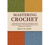 Mastering Crochet: Unlocking Essential Techniques and Exploring Over 180 Stitch Patterns for Endless Creativity