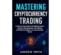 Mastering Cryptocurrency Trading: A Step-by-Step Guide to Navigating Crypto Markets, Managing Risk, and Building Profitable Strategies in an Unpredictable World