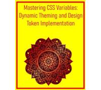 Mastering CSS Variables: Dynamic Theming and Design Token Implementation: Leverage Custom Properties for Flexible Styles, Theming, and Consistent Design Systems