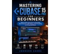 Mastering Cubase 15 Pro for Beginners: Step-by-Step Instructions for Recording, Beat Production, MIDI Editing, Audio Processing, and Mixing Workflows