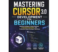 Mastering Cursor 3.0 Development for Beginners: Building Intelligent Coding Pipelines, AI Assisted Automation, And Production Ready Developer Workflows