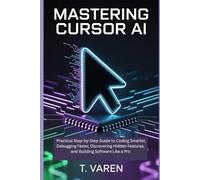 Mastering Cursor AI: Practical Step-by-Step Guide to Coding Smarter, Debugging Faster, Discovering Hidden Features, and Building Software Like a Pro