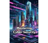 Mastering Cyber Security: A Comprehensive Guide to Protecting Your Digital World