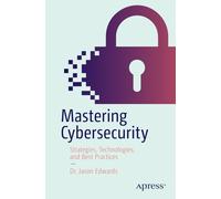 Mastering Cybersecurity: Strategies, Technologies, and Best Practices