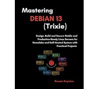 Mastering Debian 13 (Trixie): Design, Build and Secure, Stable, and Production-Ready Linux Servers for Homelabs, and Self-Hosted System with Practical Projects