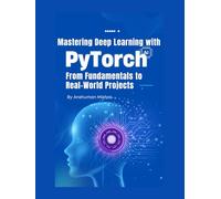 Mastering Deep Learning with PyTorch: From Fundamentals to Real-World Projects