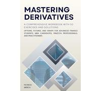 Mastering Derivatives: A Comprehensive Workbook with 50 Exercises and Solutions: Options, Futures, and Swaps for Advanced Finance Students, MBA Candidates, FRM/CFA Professionals, and Practitioners