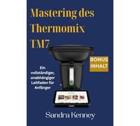 Mastering des Thermomix TM7: Ein vollständiger, unabhängiger Leitfaden für Anfänger