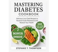 MASTERING DIABETES COOKBOOK: Delicious Low-Carb Recipes to Reverse Insulin Resistance and Restore Your Health
