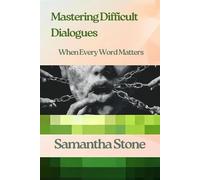 Mastering Difficult Dialogues: When Every Word Matters: The Art of Navigating Conversations That Change Everything