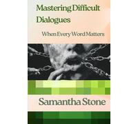 Mastering Difficult Dialogues: When Every Word Matters: The Art of Navigating Conversations That Change Everything