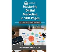 Mastering Digital Marketing in 200 Pages: Expertise Condensed