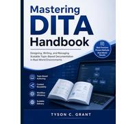 Mastering DITA Handbook: Designing, Writing, and Managing Scalable Topic-Based Documentation in Real-World Environments