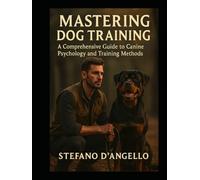 MASTERING DOG TRAINING: A Comprehensive Guide to Canine Psychology and Training Methods
