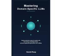 Mastering Domain-Specific LLMs: Build Production-Ready AI Models with Fine-Tuning, Knowledge Bases, Retrieval-Augmented Generation and LLMOps