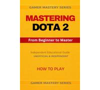 MASTERING DOTA 2 - From Beginner to Master: HOW TO PLAY: 1